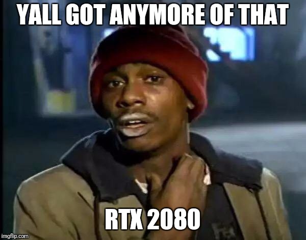 Y'all Got Any More Of That | YALL GOT ANYMORE OF THAT; RTX 2080 | image tagged in memes,y'all got any more of that | made w/ Imgflip meme maker