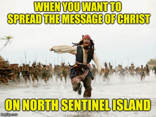 Will you be staying for dinner ? | WHEN YOU WANT TO SPREAD THE MESSAGE OF CHRIST; ON NORTH SENTINEL ISLAND | image tagged in memes,jack sparrow being chased | made w/ Imgflip meme maker