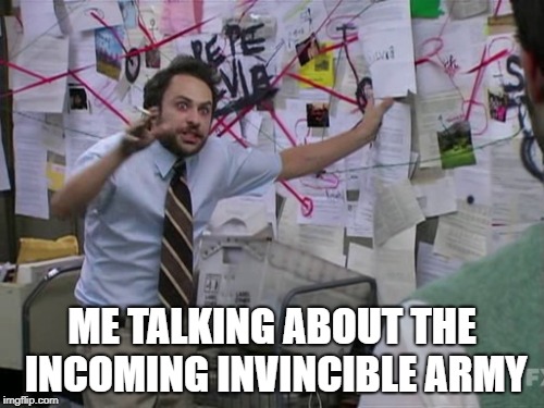 Charlie Day | ME TALKING ABOUT THE INCOMING INVINCIBLE ARMY | image tagged in charlie day | made w/ Imgflip meme maker