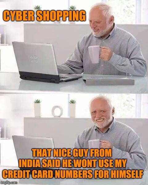 Hide the Pain Harold | CYBER SHOPPING; THAT NICE GUY FROM INDIA SAID HE WONT USE MY CREDIT CARD NUMBERS FOR HIMSELF | image tagged in memes,hide the pain harold | made w/ Imgflip meme maker