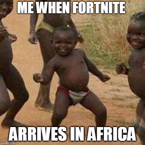 Third World Success Kid | ME WHEN FORTNITE; ARRIVES IN AFRICA | image tagged in memes,third world success kid | made w/ Imgflip meme maker
