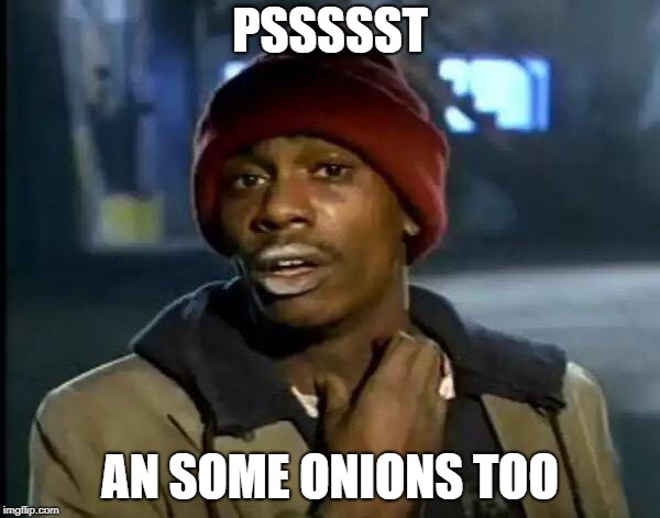 Y'all Got Any More Of That | PSSSSST; AN SOME ONIONS TOO | image tagged in memes,y'all got any more of that | made w/ Imgflip meme maker