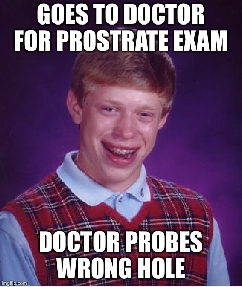 Bad Luck Brian | GOES TO DOCTOR FOR PROSTRATE EXAM; DOCTOR PROBES WRONG HOLE | image tagged in memes,bad luck brian | made w/ Imgflip meme maker