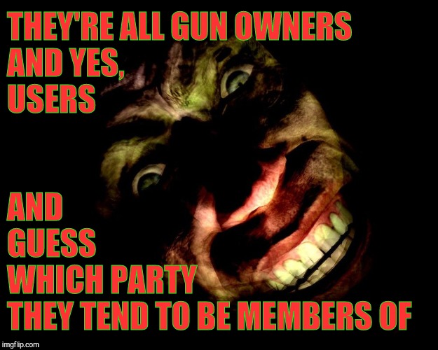 . | THEY'RE ALL GUN OWNERS           AND YES,       
      USERS AND                 GUESS            WHICH PARTY          THEY TEND TO BE MEMBE | image tagged in g-man from half-life | made w/ Imgflip meme maker