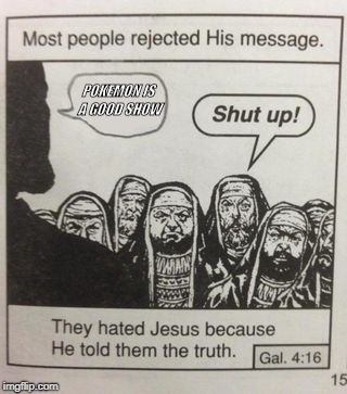 They hated Jesus meme | POKEMON IS A GOOD SHOW | image tagged in they hated jesus meme | made w/ Imgflip meme maker