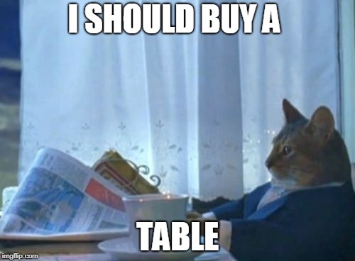 I Should Buy A Boat Cat | I SHOULD BUY A; TABLE | image tagged in memes,i should buy a boat cat | made w/ Imgflip meme maker