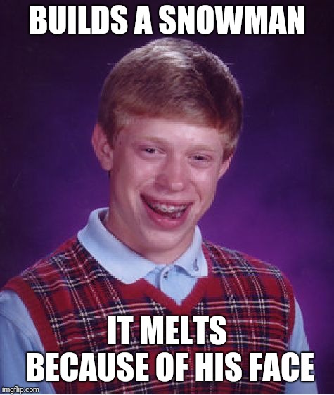Bad Luck Brian Meme | BUILDS A SNOWMAN; IT MELTS BECAUSE OF HIS FACE | image tagged in memes,bad luck brian | made w/ Imgflip meme maker
