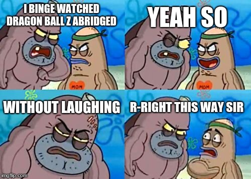 How Tough Are You Meme | YEAH SO; I BINGE WATCHED DRAGON BALL Z ABRIDGED; WITHOUT LAUGHING; R-RIGHT THIS WAY SIR | image tagged in memes,how tough are you | made w/ Imgflip meme maker
