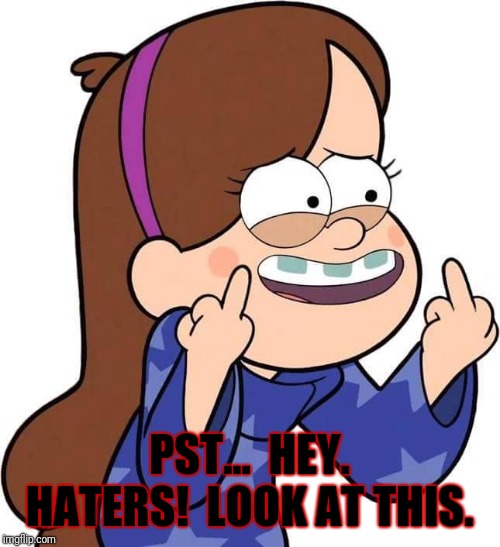 Mabel Pines flicking you off | PST...  HEY. HATERS!  LOOK AT THIS. | image tagged in mabel pines flicking you off | made w/ Imgflip meme maker