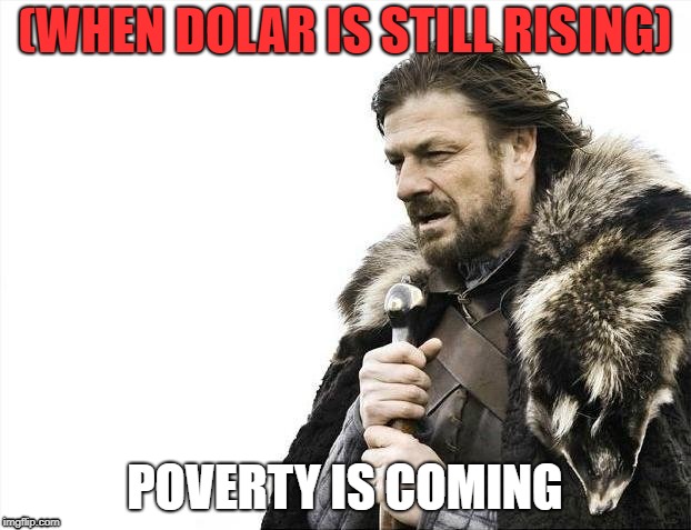 Brace Yourselves X is Coming | (WHEN DOLAR IS STILL RISING); POVERTY IS COMING | image tagged in memes,brace yourselves x is coming | made w/ Imgflip meme maker