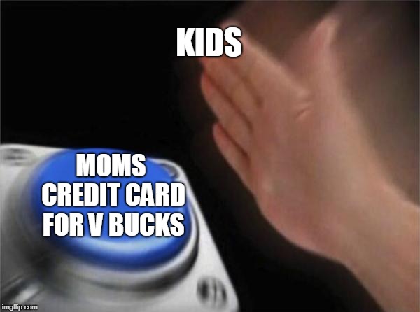 Blank Nut Button Meme | KIDS; MOMS CREDIT CARD FOR V BUCKS | image tagged in memes,blank nut button | made w/ Imgflip meme maker