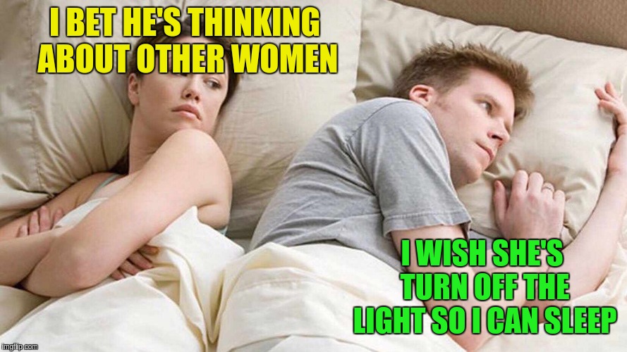 I Bet He's Thinking About Other Women Meme | I BET HE'S THINKING ABOUT OTHER WOMEN; I WISH SHE'S TURN OFF THE LIGHT SO I CAN SLEEP | image tagged in i bet he's thinking about other women | made w/ Imgflip meme maker