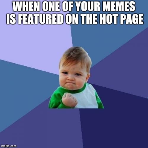 Success Kid Meme | WHEN ONE OF YOUR MEMES IS FEATURED ON THE HOT PAGE | image tagged in memes,success kid | made w/ Imgflip meme maker