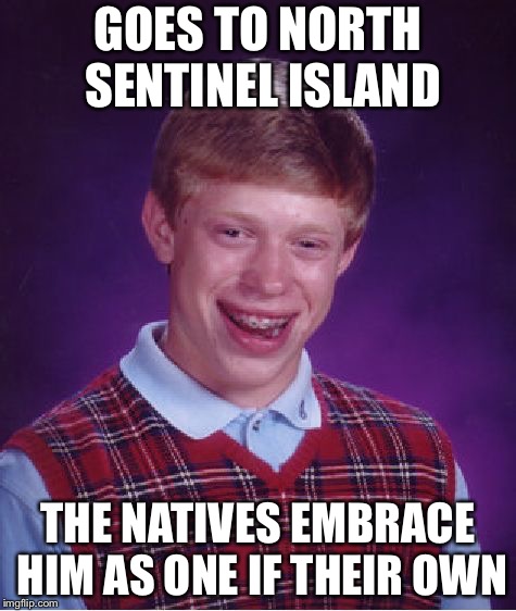 One if their own | GOES TO NORTH SENTINEL ISLAND; THE NATIVES EMBRACE HIM AS ONE IF THEIR OWN | image tagged in memes,bad luck brian | made w/ Imgflip meme maker