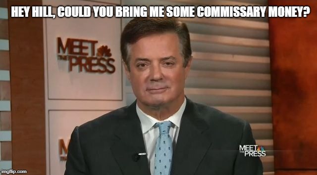 Paul manafort eye droop | HEY HILL, COULD YOU BRING ME SOME COMMISSARY MONEY? | image tagged in paul manafort eye droop | made w/ Imgflip meme maker
