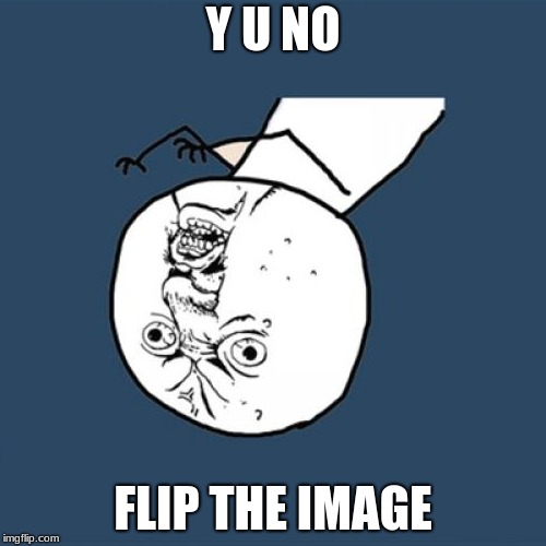 I have a bad feeling that someone already thought of this |  Y U NO; FLIP THE IMAGE | image tagged in memes,y u no,y u november | made w/ Imgflip meme maker