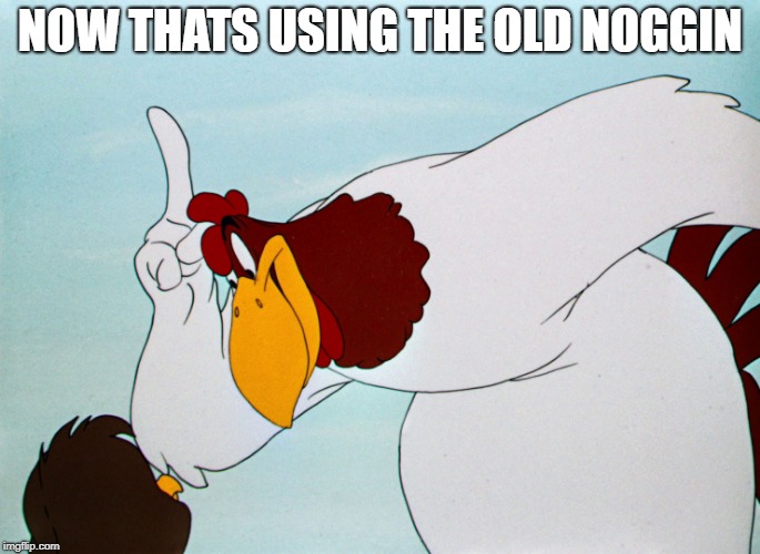 fog horn | NOW THATS USING THE OLD NOGGIN | image tagged in fog horn | made w/ Imgflip meme maker