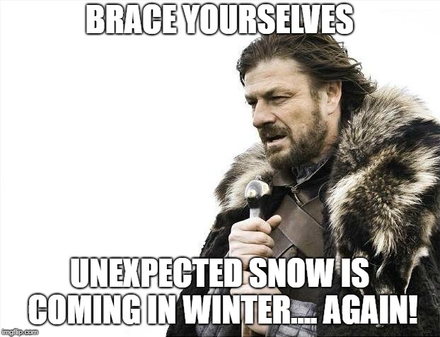 Brace Yourselves X is Coming | BRACE YOURSELVES; UNEXPECTED SNOW IS COMING IN WINTER.... AGAIN! | image tagged in memes,brace yourselves x is coming | made w/ Imgflip meme maker