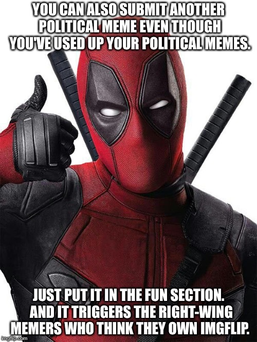 Deadpool thumbs up | YOU CAN ALSO SUBMIT ANOTHER POLITICAL MEME EVEN THOUGH YOU'VE USED UP YOUR POLITICAL MEMES. JUST PUT IT IN THE FUN SECTION.  AND IT TRIGGERS | image tagged in deadpool thumbs up | made w/ Imgflip meme maker