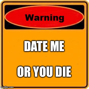 Warning Sign Meme | DATE ME; OR YOU DIE | image tagged in memes,warning sign | made w/ Imgflip meme maker