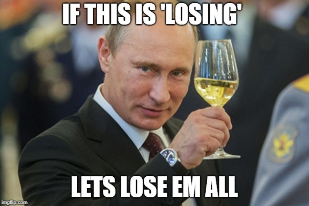 Putin Cheers | IF THIS IS 'LOSING' LETS LOSE EM ALL | image tagged in putin cheers | made w/ Imgflip meme maker