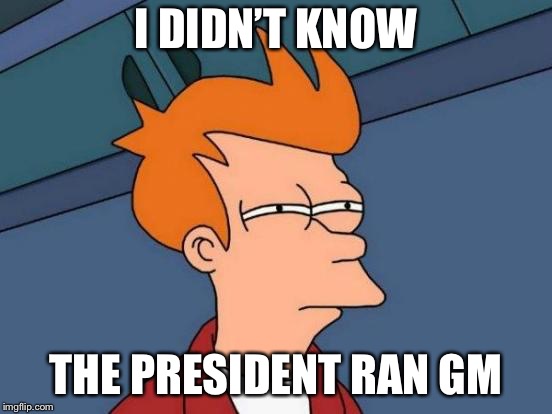 Futurama Fry Meme | I DIDN’T KNOW THE PRESIDENT RAN GM | image tagged in memes,futurama fry | made w/ Imgflip meme maker