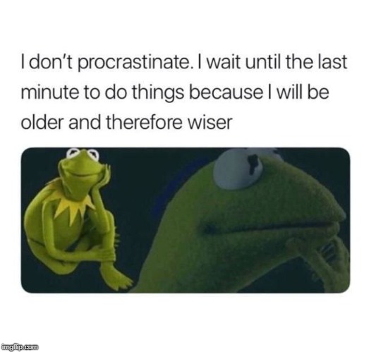 I never procrastineted. | image tagged in kermit the frog,procrastination | made w/ Imgflip meme maker