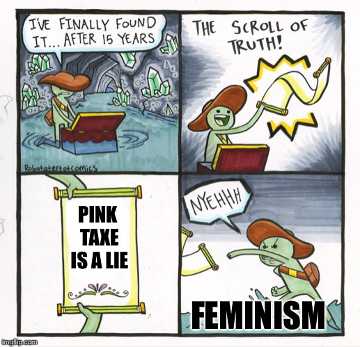 The Scroll Of Truth | PINK TAXE IS A LIE; FEMINISM | image tagged in memes,the scroll of truth | made w/ Imgflip meme maker
