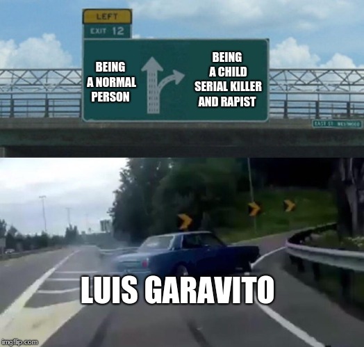 Left Exit 12 Off Ramp Meme | BEING A NORMAL PERSON; BEING A CHILD SERIAL KILLER AND RAPIST; LUIS GARAVITO | image tagged in memes,left exit 12 off ramp | made w/ Imgflip meme maker