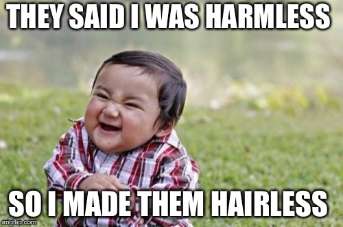Evil Toddler Meme | THEY SAID I WAS HARMLESS; SO I MADE THEM HAIRLESS | image tagged in memes,evil toddler | made w/ Imgflip meme maker