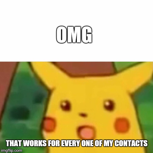 Surprised Pikachu Meme | OMG THAT WORKS FOR EVERY ONE OF MY CONTACTS | image tagged in memes,surprised pikachu | made w/ Imgflip meme maker