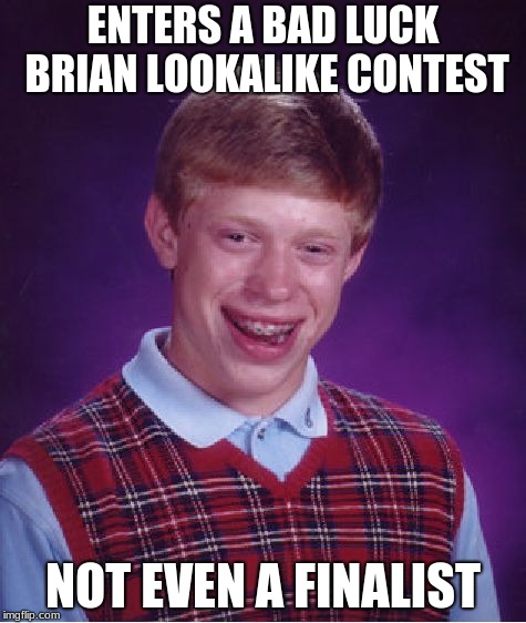 Bad Luck Brian Meme | ENTERS A BAD LUCK BRIAN LOOKALIKE CONTEST; NOT EVEN A FINALIST | image tagged in memes,bad luck brian | made w/ Imgflip meme maker