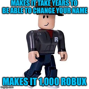 MAKES IT TAKE YEARS TO BE ABLE TO CHANGE YOUR NAME; MAKES IT 1,000 ROBUX | image tagged in scumbag | made w/ Imgflip meme maker