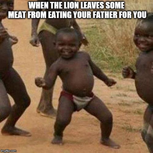 Third World Success Kid Meme | WHEN THE LION LEAVES SOME MEAT FROM EATING YOUR FATHER FOR YOU | image tagged in memes,third world success kid | made w/ Imgflip meme maker