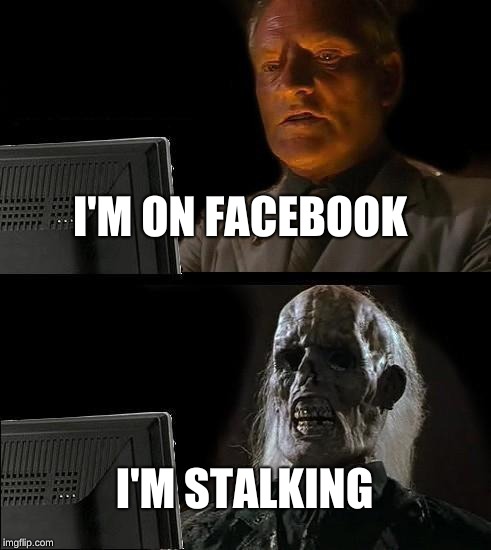 I'll Just Wait Here Meme | I'M ON FACEBOOK; I'M STALKING | image tagged in memes,ill just wait here | made w/ Imgflip meme maker