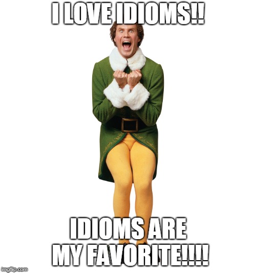 Christmas Elf | I LOVE IDIOMS!! IDIOMS ARE MY FAVORITE!!!! | image tagged in christmas elf | made w/ Imgflip meme maker