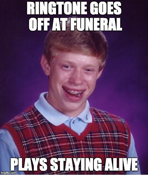 no joke this happened to me |  RINGTONE GOES OFF AT FUNERAL; PLAYS STAYING ALIVE | image tagged in memes,bad luck brian,funeral,staying,alive,staying dead and  alive | made w/ Imgflip meme maker