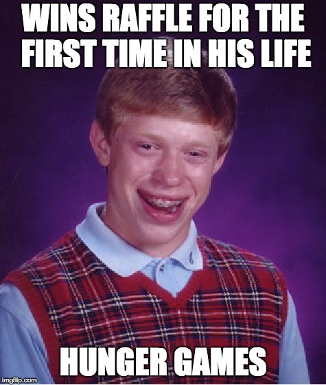 This would be me if I were in the movie |  WINS RAFFLE FOR THE FIRST TIME IN HIS LIFE; HUNGER GAMES | image tagged in memes,bad luck brian,me,funny,meme,hunger | made w/ Imgflip meme maker