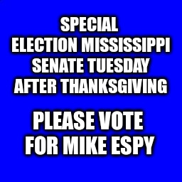 Blue Square | SPECIAL ELECTION MISSISSIPPI SENATE
TUESDAY AFTER THANKSGIVING; PLEASE VOTE FOR MIKE ESPY | image tagged in blue square | made w/ Imgflip meme maker