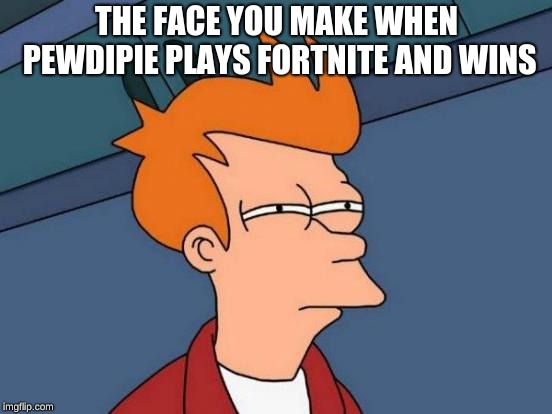 Futurama Fry Meme | THE FACE YOU MAKE WHEN PEWDIPIE PLAYS FORTNITE AND WINS | image tagged in memes,futurama fry | made w/ Imgflip meme maker