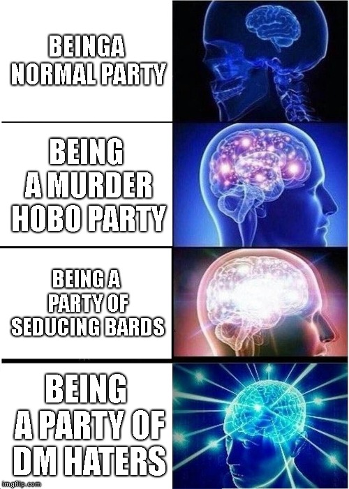Expanding Brain | BEINGA NORMAL PARTY; BEING A MURDER HOBO PARTY; BEING A PARTY OF SEDUCING BARDS; BEING A PARTY OF DM HATERS | image tagged in memes,expanding brain,dndmemes | made w/ Imgflip meme maker