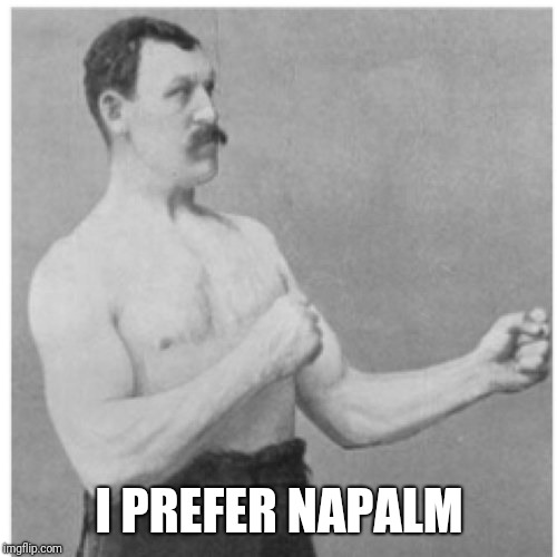 Overly Manly Man Meme | I PREFER NAPALM | image tagged in memes,overly manly man | made w/ Imgflip meme maker