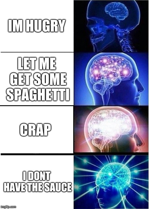 Expanding Brain Meme | IM HUGRY; LET ME GET SOME SPAGHETTI; CRAP; I DONT HAVE THE SAUCE | image tagged in memes,expanding brain | made w/ Imgflip meme maker