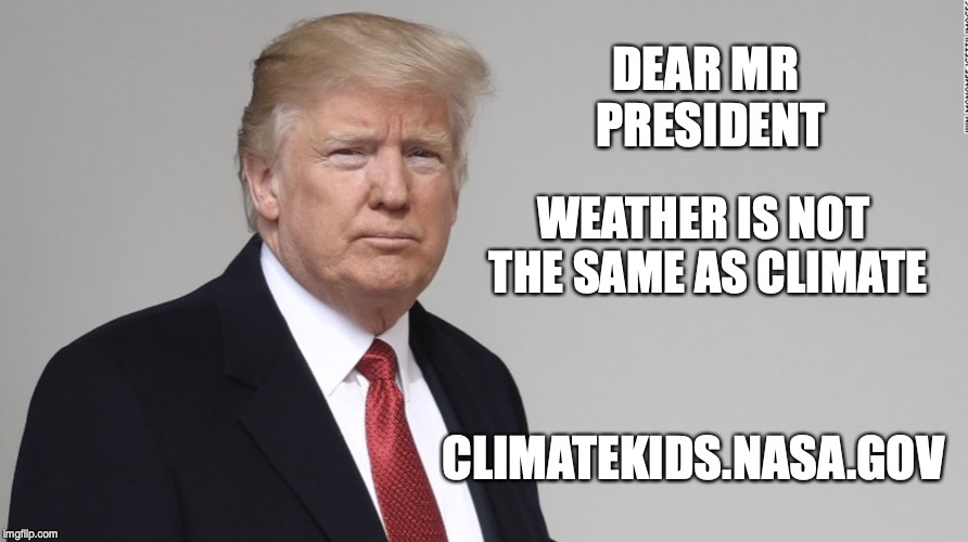 Trump | DEAR MR PRESIDENT; WEATHER IS NOT THE SAME AS CLIMATE; CLIMATEKIDS.NASA.GOV | image tagged in trump | made w/ Imgflip meme maker
