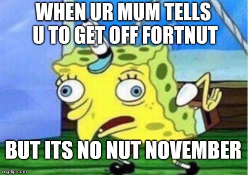 Fortnite=FORTNUT | WHEN UR MUM TELLS U TO GET OFF FORTNUT; BUT ITS NO NUT NOVEMBER | image tagged in memes,mocking spongebob | made w/ Imgflip meme maker
