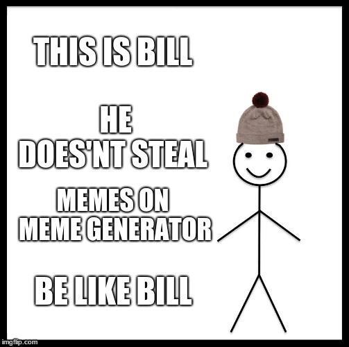 Be Like Bill Meme | THIS IS BILL; HE DOES'NT STEAL; MEMES ON MEME GENERATOR; BE LIKE BILL | image tagged in memes,be like bill | made w/ Imgflip meme maker