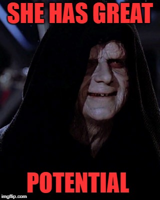 Emporer Palpatine | SHE HAS GREAT POTENTIAL | image tagged in emporer palpatine | made w/ Imgflip meme maker