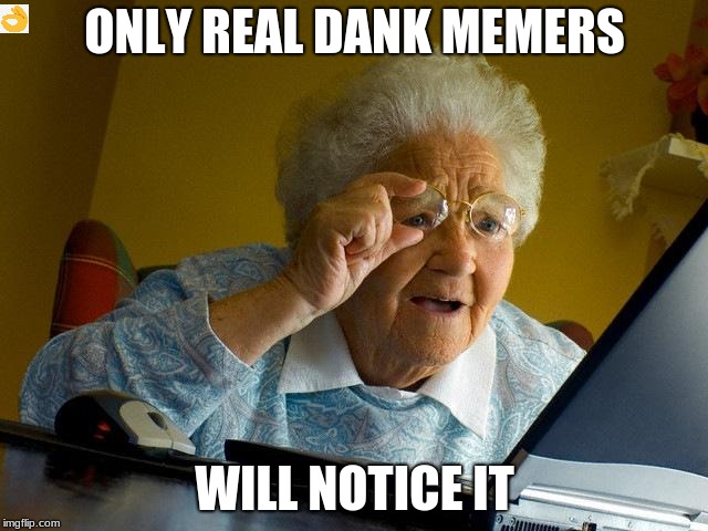 Grandma Finds The Internet | ONLY REAL DANK MEMERS; WILL NOTICE IT | image tagged in memes,grandma finds the internet | made w/ Imgflip meme maker