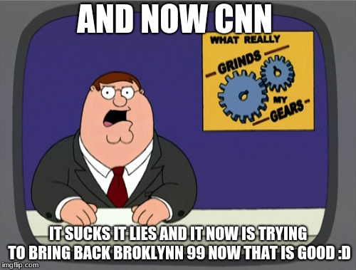 Peter Griffin News Meme | AND NOW CNN; IT SUCKS IT LIES AND IT NOW IS TRYING TO BRING BACK BROKLYNN 99 NOW THAT IS GOOD :D | image tagged in memes,peter griffin news | made w/ Imgflip meme maker