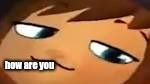 smug hat kid.mp4 | how are you | image tagged in smug hat kidmp4 | made w/ Imgflip meme maker